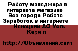 Работу менеджера в интернете магазине. - Все города Работа » Заработок в интернете   . Ненецкий АО,Усть-Кара п.